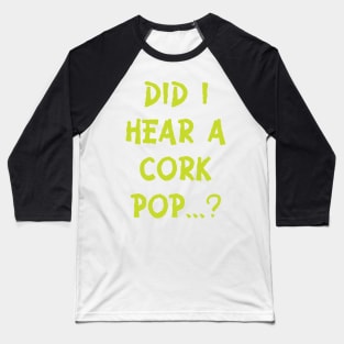 Did i hear a cork pop's.....??? Baseball T-Shirt